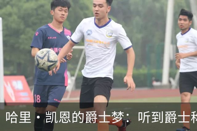 哈里·凯恩的爵士梦：听到爵士称呼我会害羞！