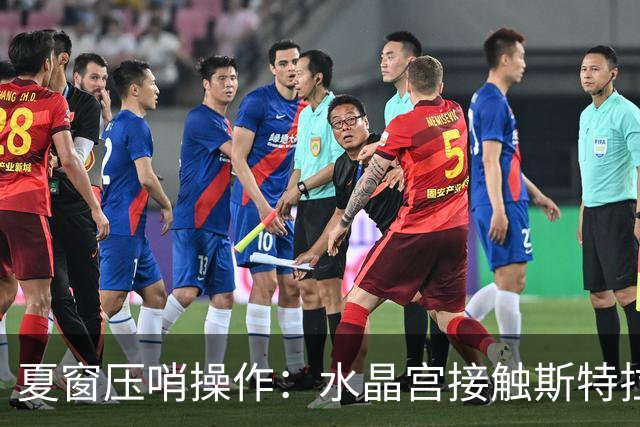 夏窗压哨操作：水晶宫接触斯特拉斯堡，目标奇尔韦尔