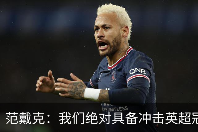 范戴克：我们绝对具备冲击英超冠军的实力 阿森纳阵容深度很出色