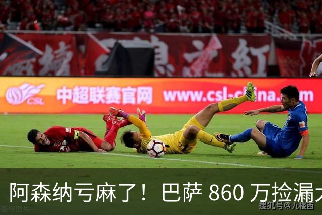 阿森纳亏麻了！巴萨 860 万捡漏大将！弗里克都看不懂枪手的操作
